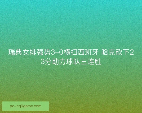 瑞典女排强势3-0横扫西班牙 哈克砍下23分助力球队三连胜