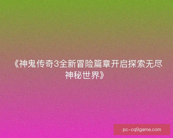 《神鬼传奇3全新冒险篇章开启探索无尽神秘世界》