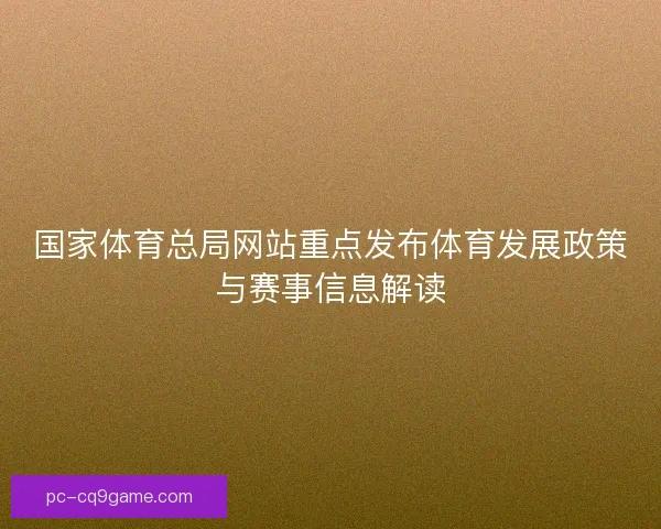国家体育总局网站重点发布体育发展政策与赛事信息解读
