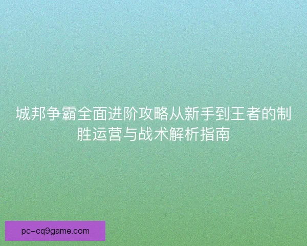 城邦争霸全面进阶攻略从新手到王者的制胜运营与战术解析指南