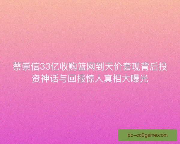 蔡崇信33亿收购篮网到天价套现背后投资神话与回报惊人真相大曝光